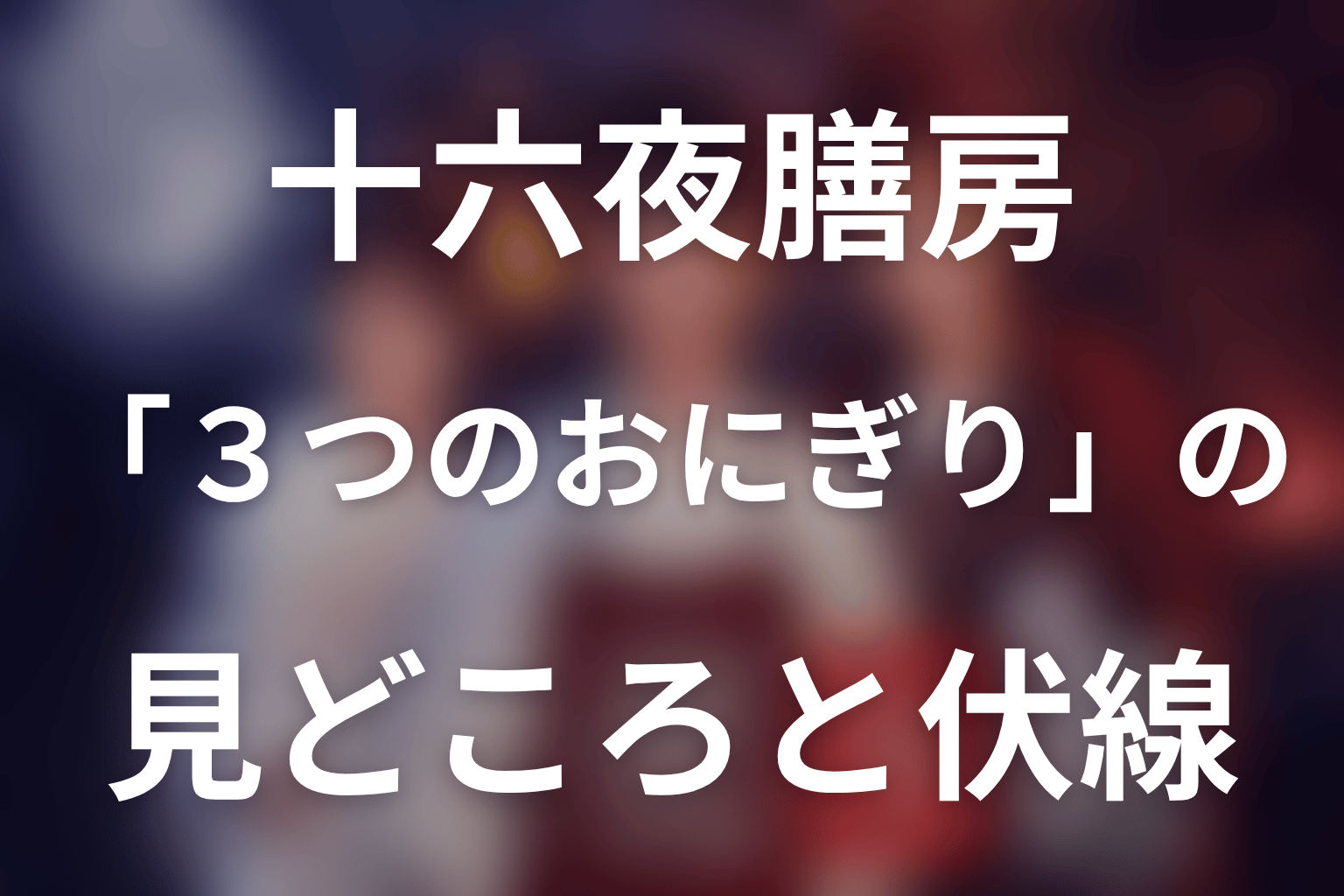 ドラマ「十六夜膳房」第1話「3つのおにぎり」の見どころと伏線