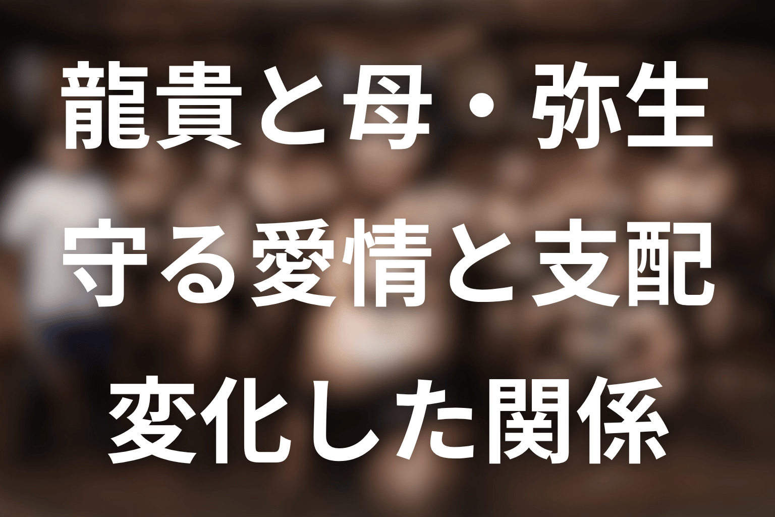 龍貴と母・弥生の関係｜守る愛情が支配へ変わった