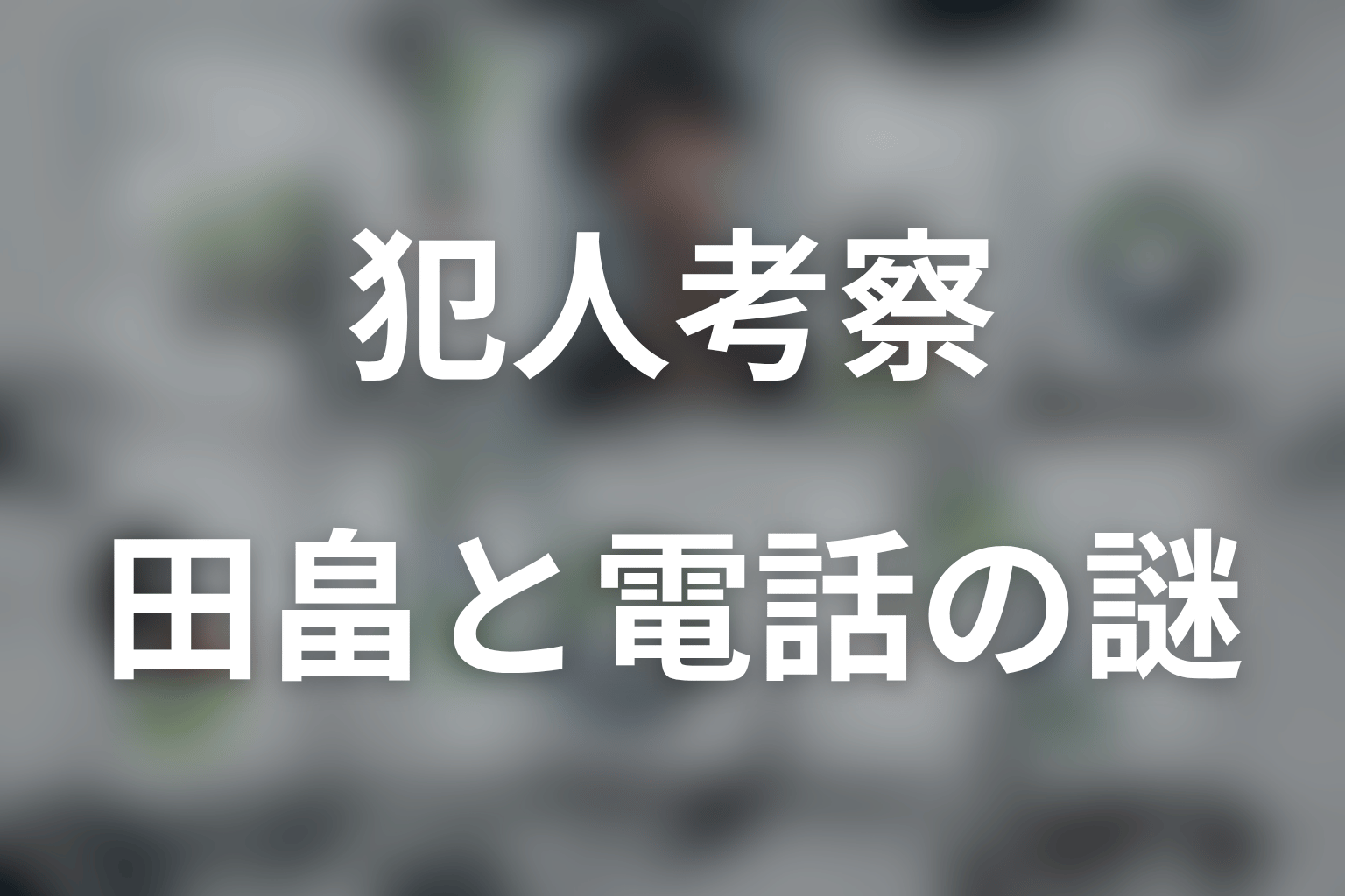 田畠はなぜ飛び降りた？電話の相手と犯人性を考察