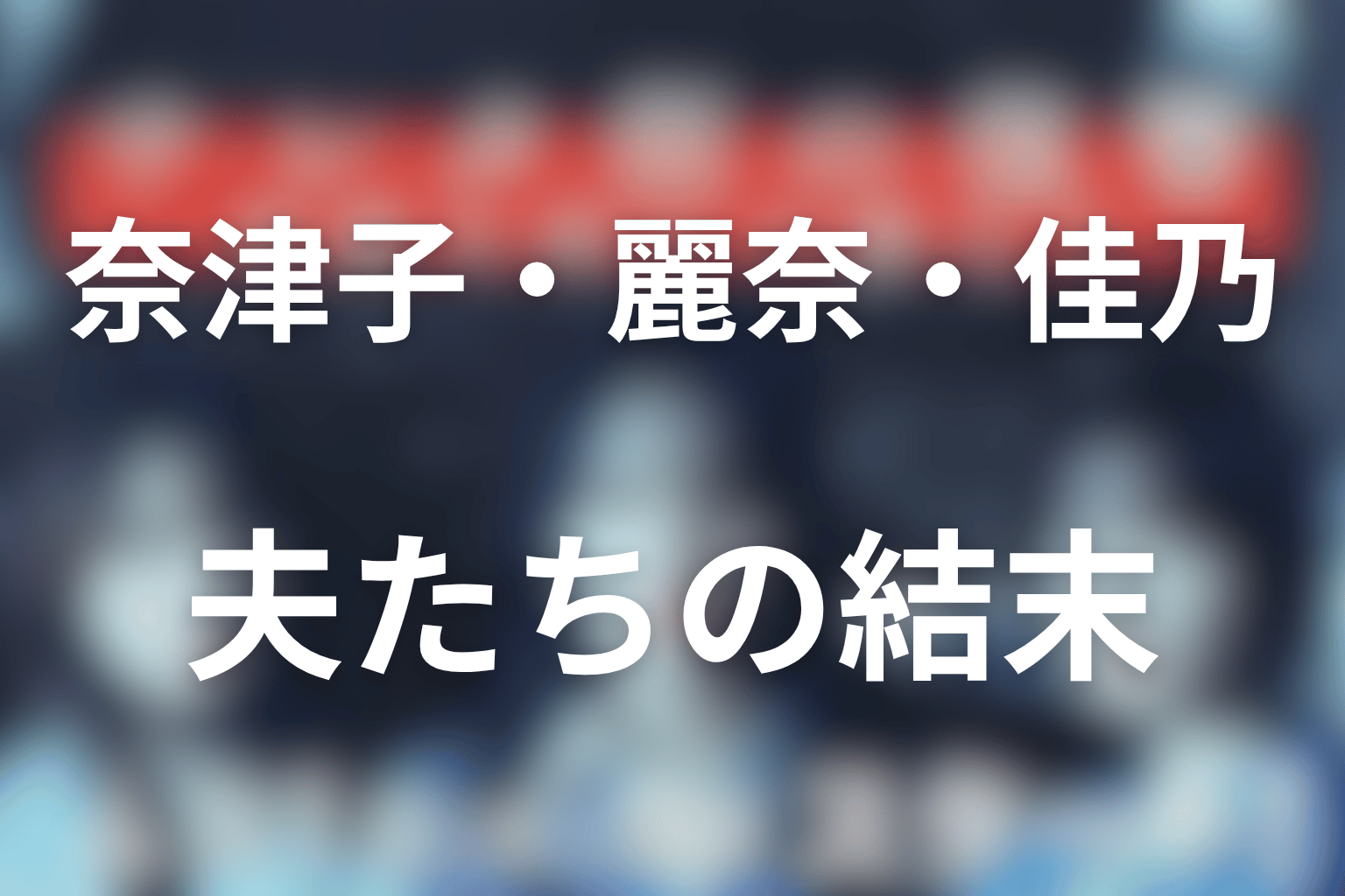 奈津子・麗奈・佳乃と夫たちの結末を詳しく解説