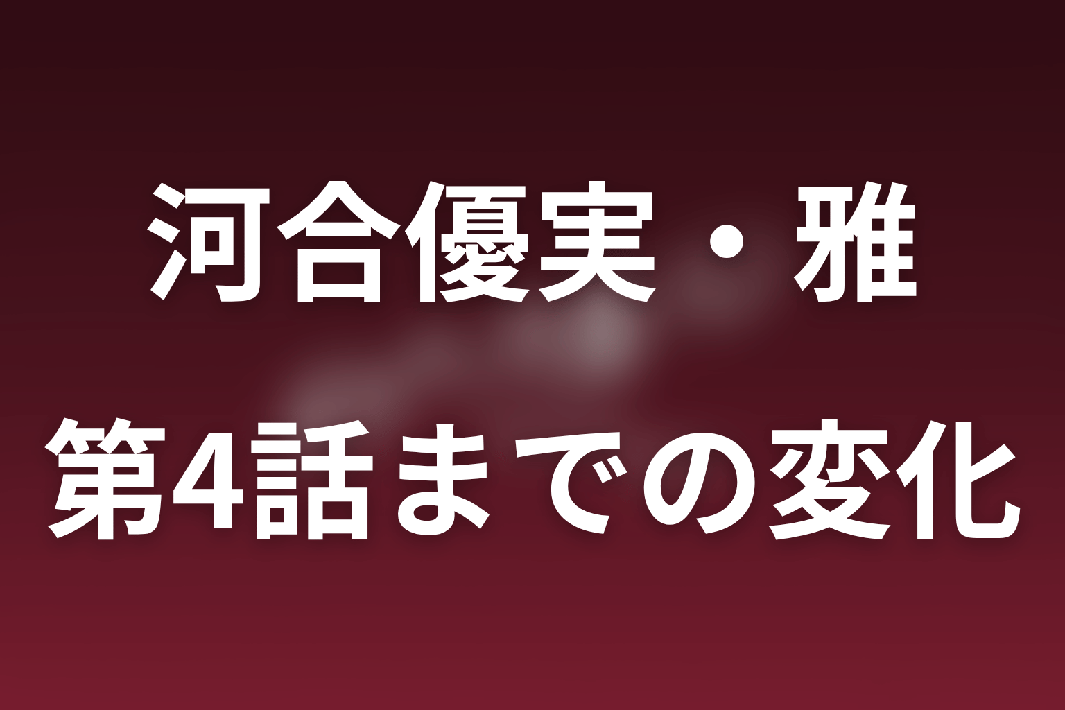 第1話から第4話までの小早川雅の変化をネタバレ解説