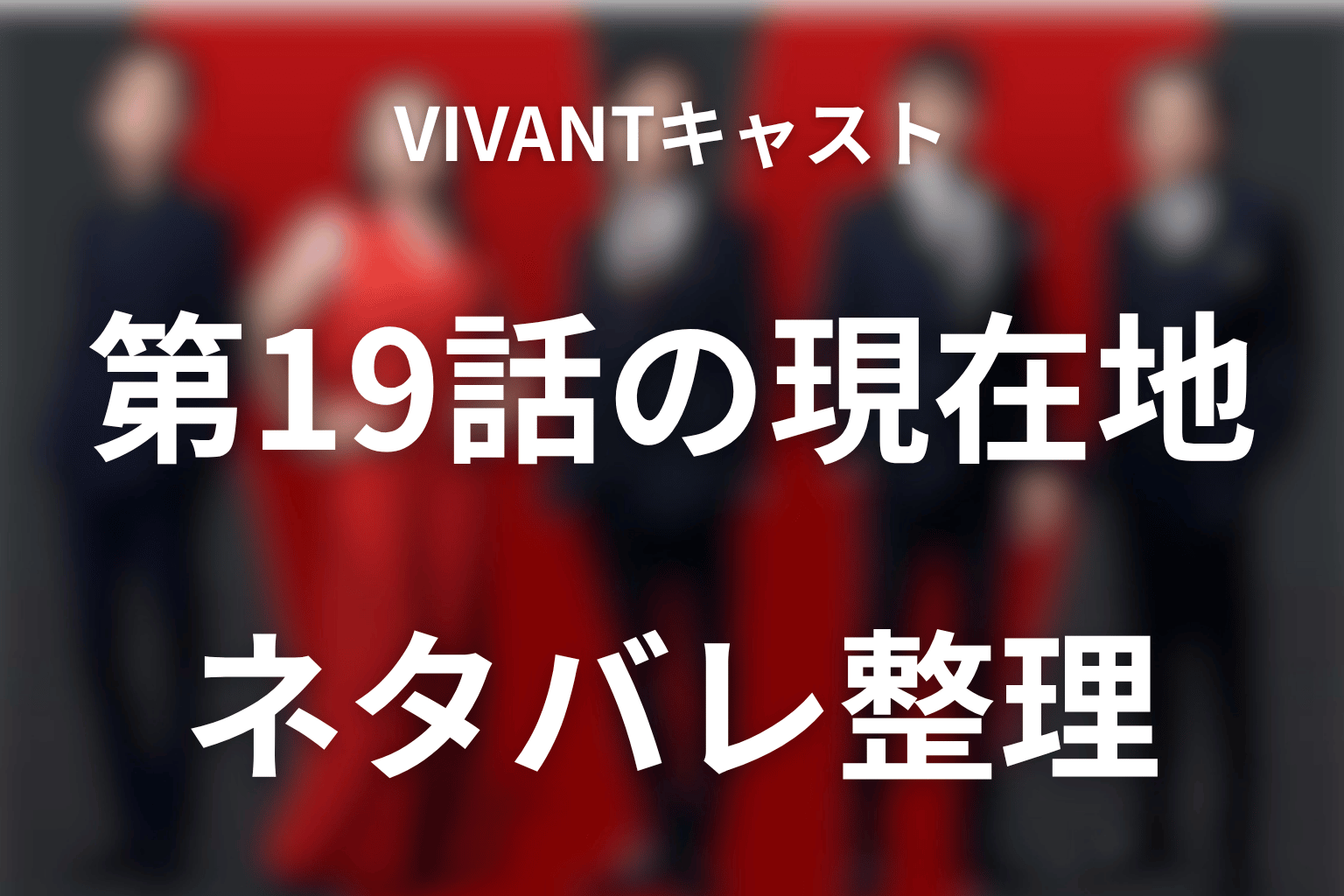 VIVANTキャストの第19話現在地をネタバレ整理
