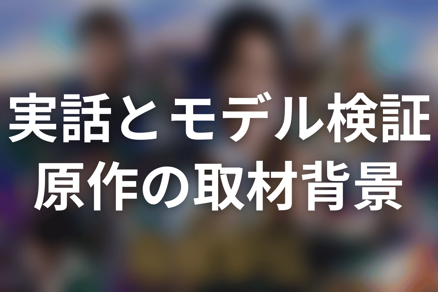 原作はどんな実話・取材から生まれた？