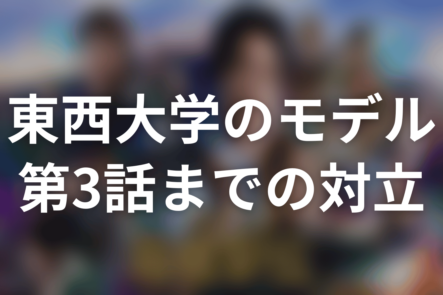 第3話までの東西大学｜前回王者と学生連合の対立を整理