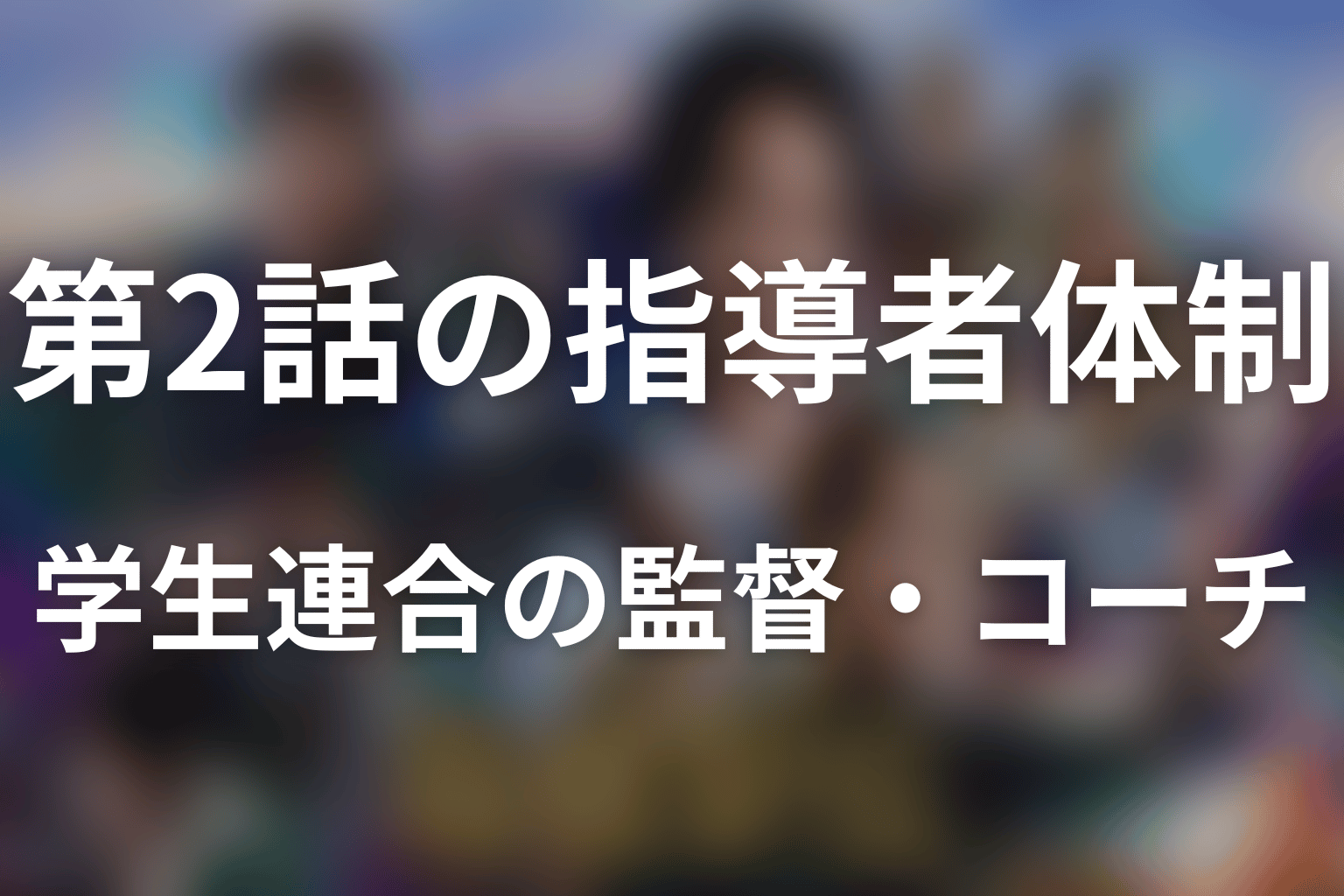 第2話情報｜関東学生連合の監督・コーチ体制と対立