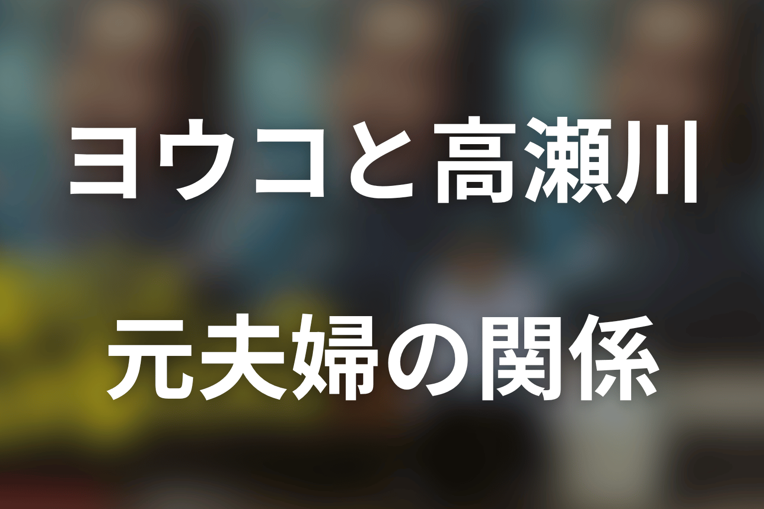 野々村ヨウコと高瀬川玄の元夫婦関係