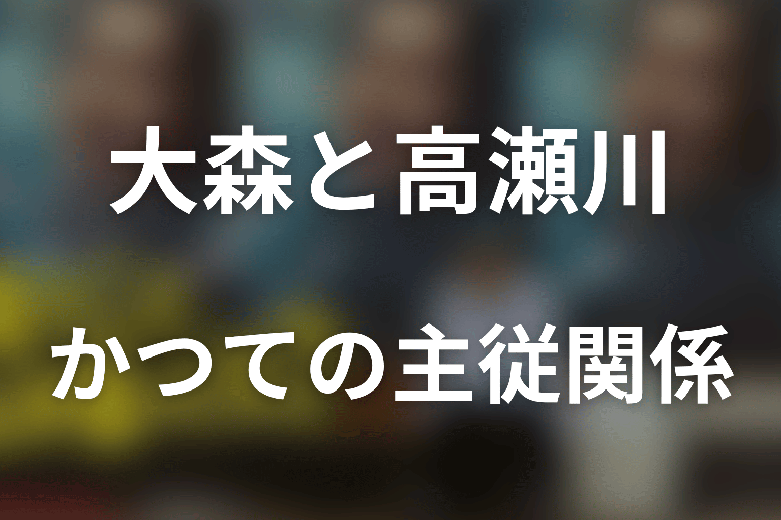 大森と高瀬川玄の元付き人・主従関係