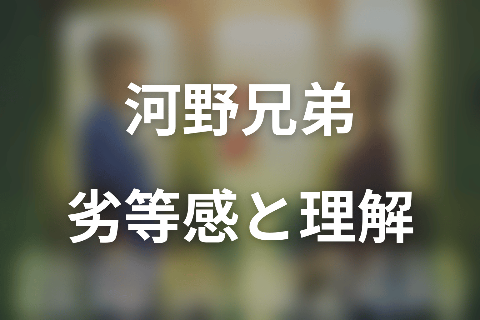 河野和也と兄・純介の関係｜劣等感から理解へ