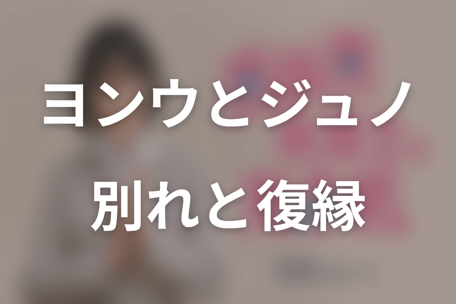 ヨンウとジュノは結ばれる？別れと復縁のネタバレ