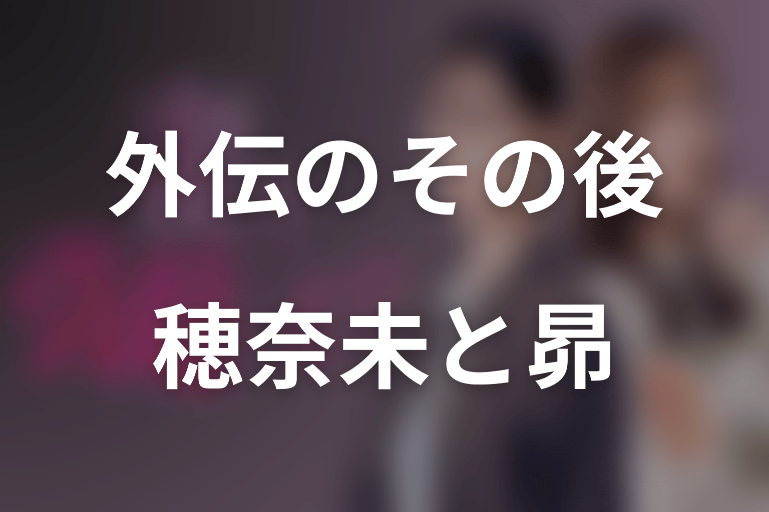 外伝After Storyのネタバレ｜穂奈未と昴の恋愛は本編後へ続く