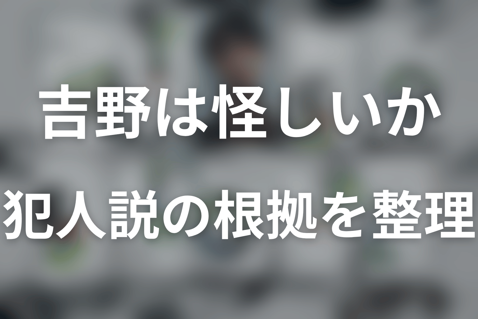 吉野は怪しい？犯人説と断定できない理由