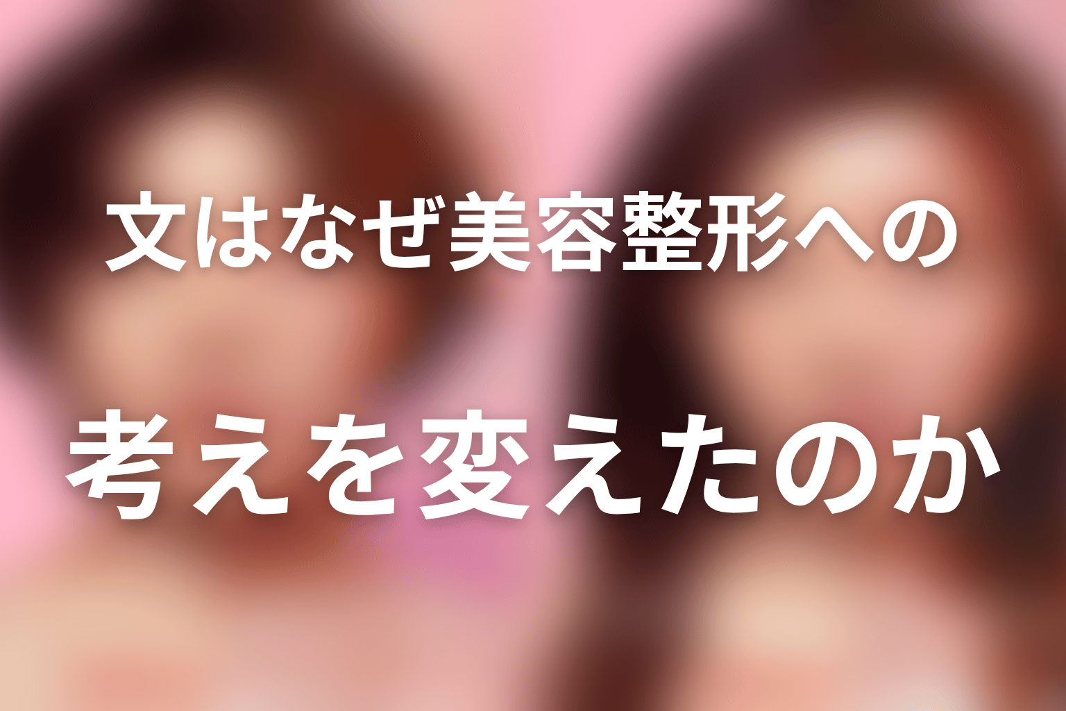 文はなぜ美容整形への考えを変えたのか