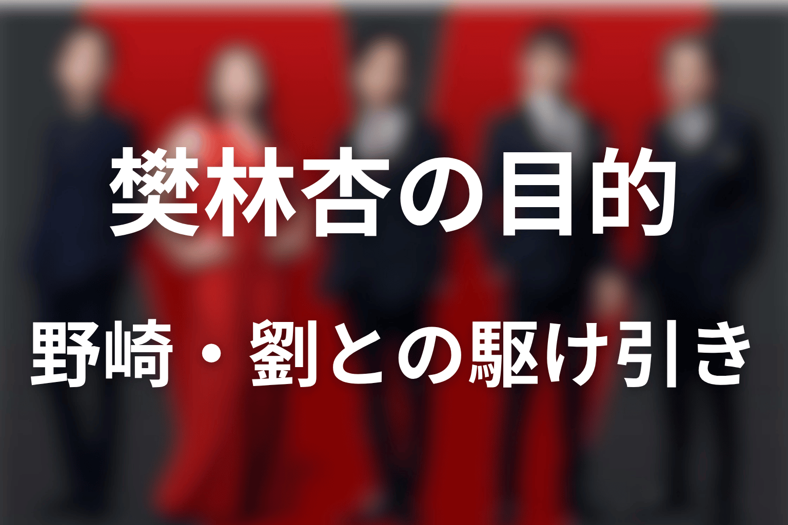 樊林杏の目的は？野崎・劉・家族をめぐる第14〜20話の駆け引き