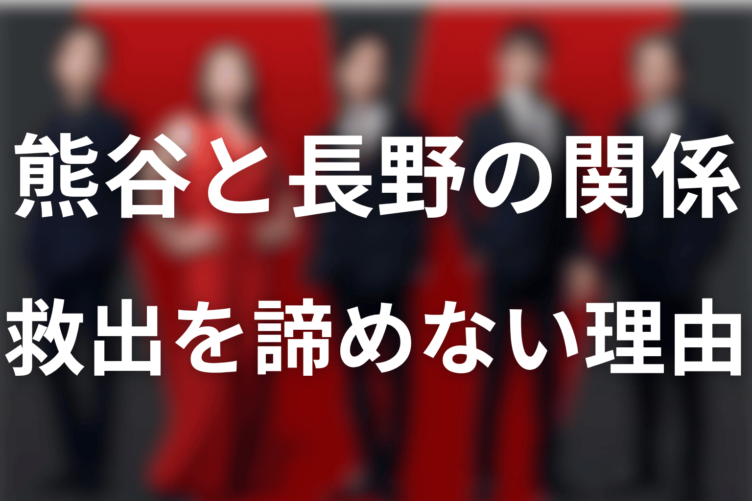熊谷と長野の関係は？救出を諦めなかった理由