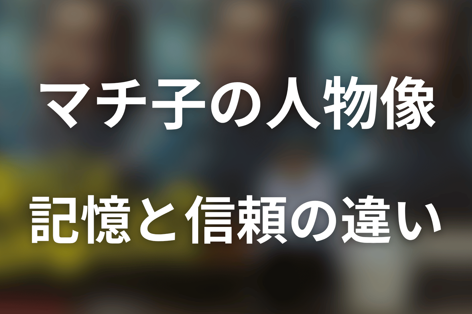 マチ子の人物像を考察｜夫を知ることと、信頼することの違い