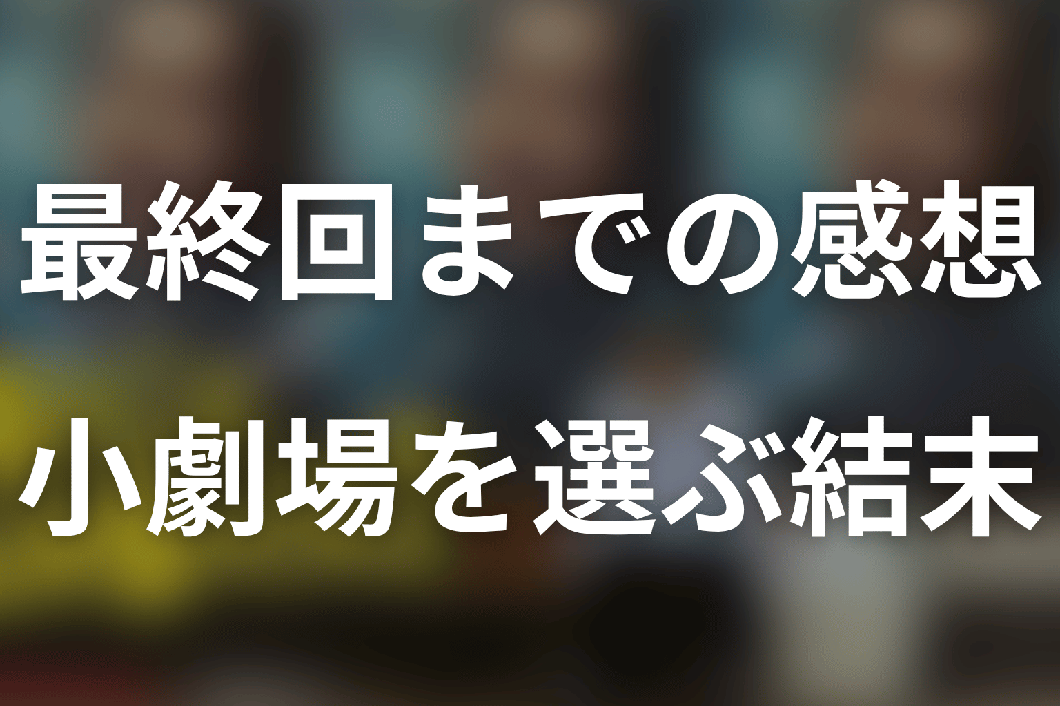 【ネタバレ】最終回まで見た感想|小劇場を選ぶ結末がよかった