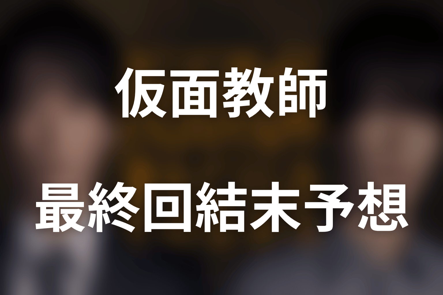 ドラマ「仮面教師～妻を亡くしたその日から」の最終回結末予想