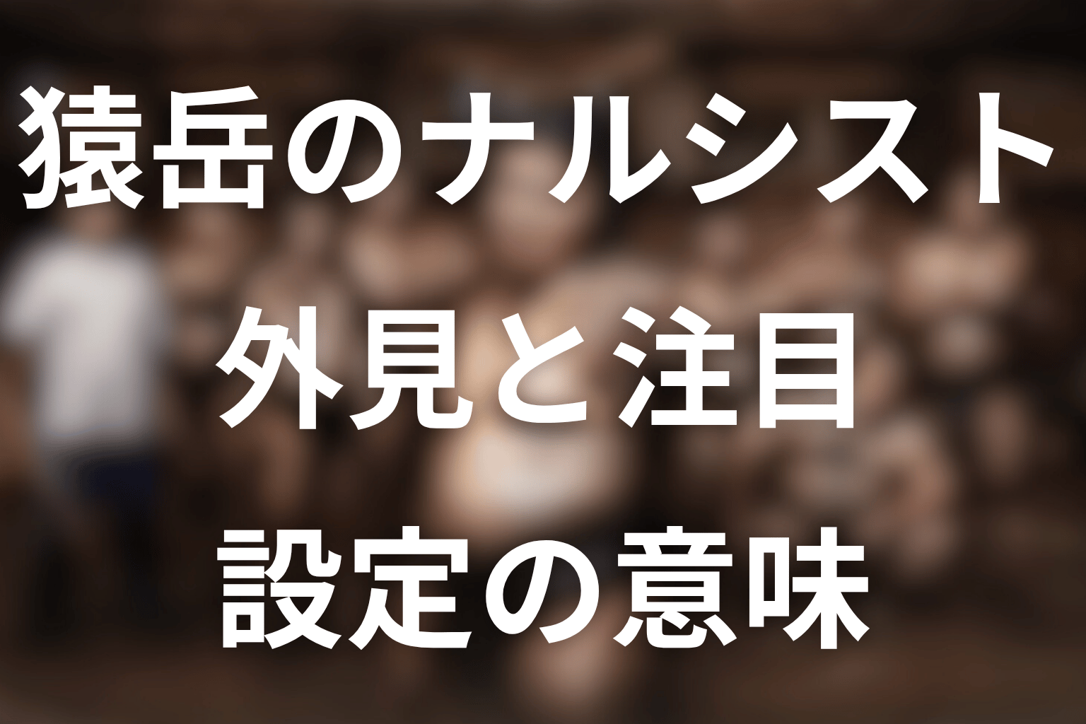 猿岳のナルシスト設定にはどんな意味がある？