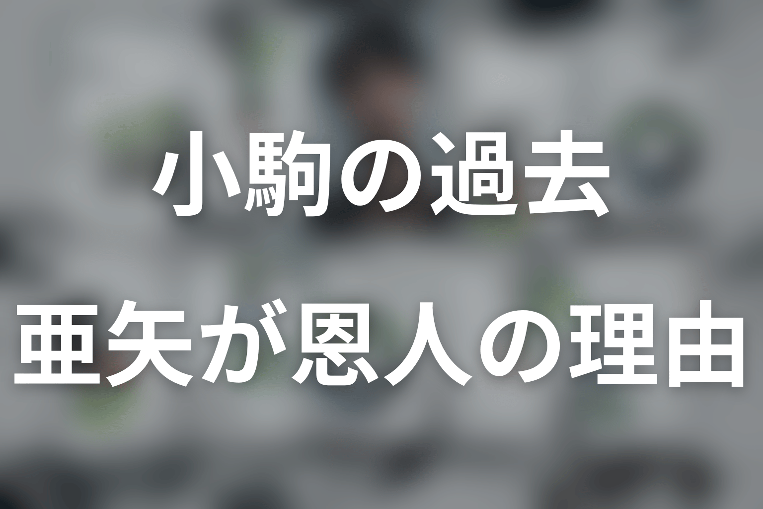 小駒と猿渡亜矢の関係は？恩人を信じる理由