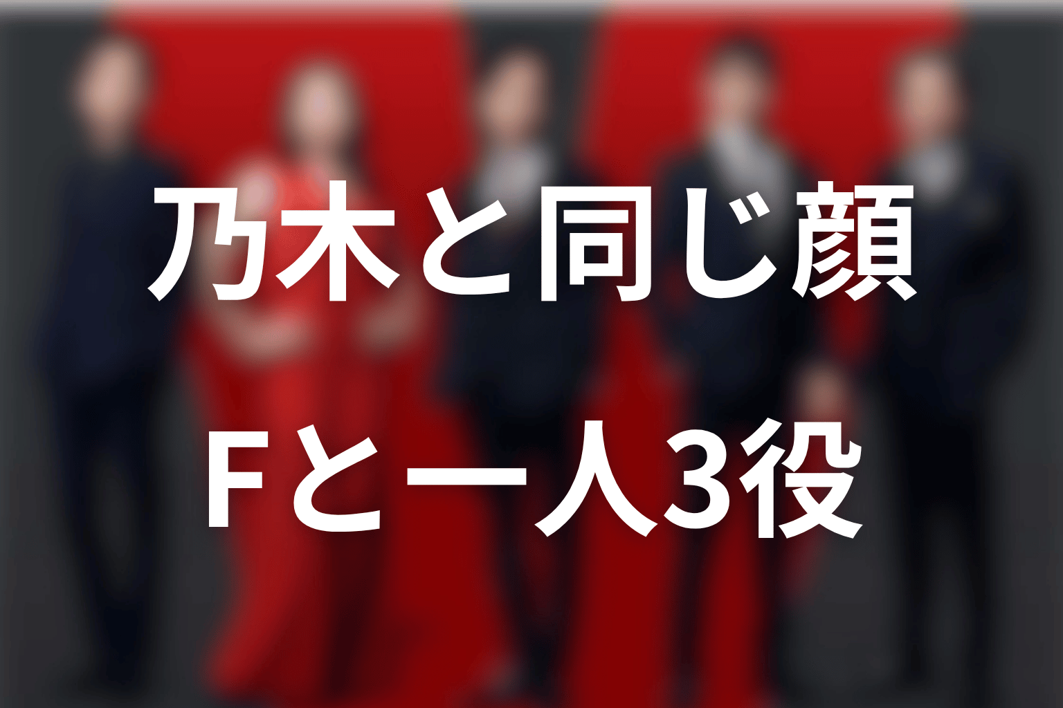 劉と乃木はなぜ同じ顔？Fとの違いと一人3役を整理