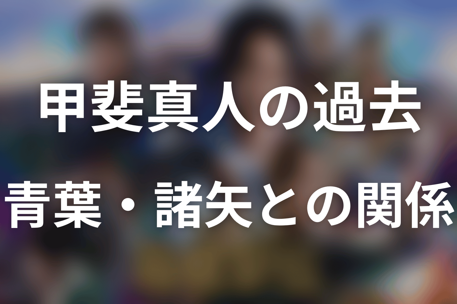 甲斐真人の過去と青葉・諸矢との関係を考察