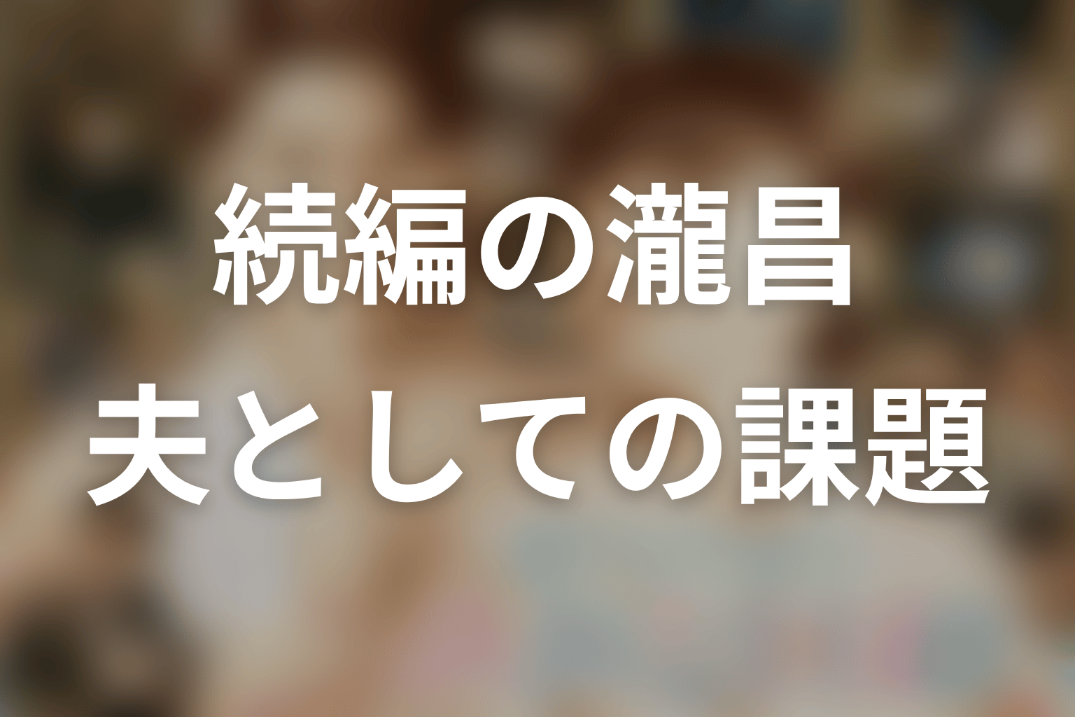続編第1話の瀧昌｜愛妻家でも甘えられない夫