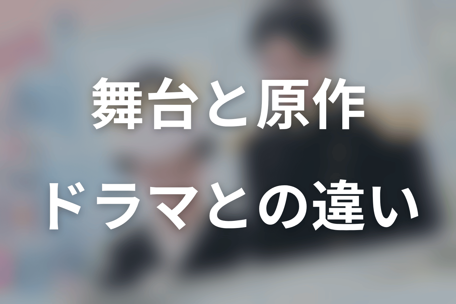 舞台版は原作・テレビドラマと何が違う？