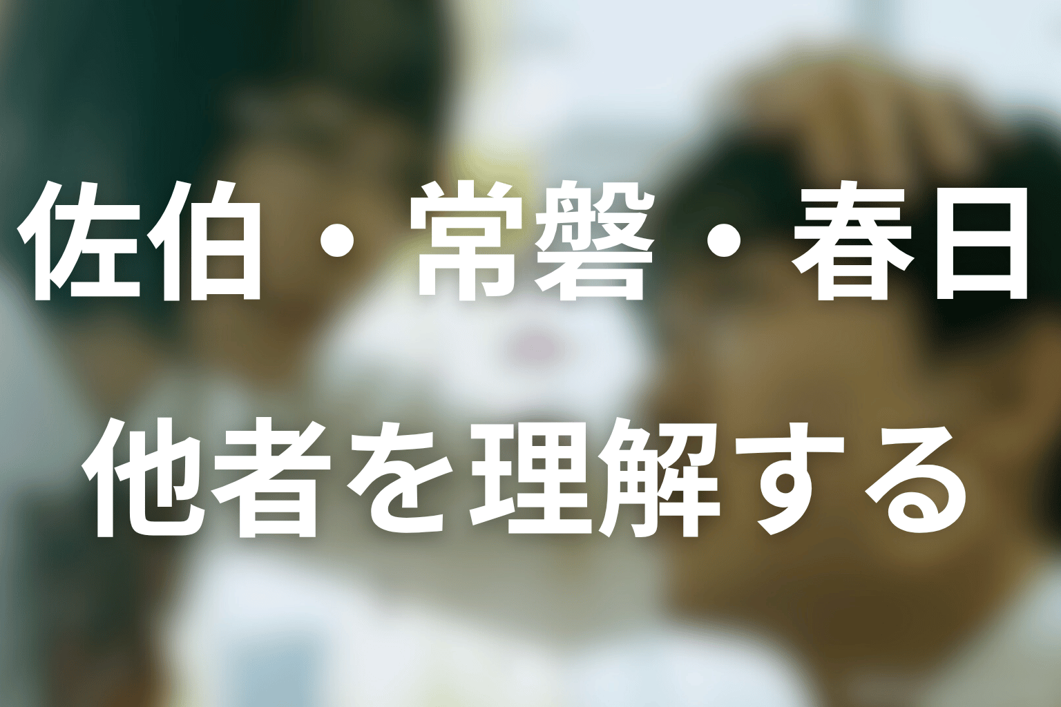 佐伯・常磐と春日の関係を考察|理想化から他者理解へ