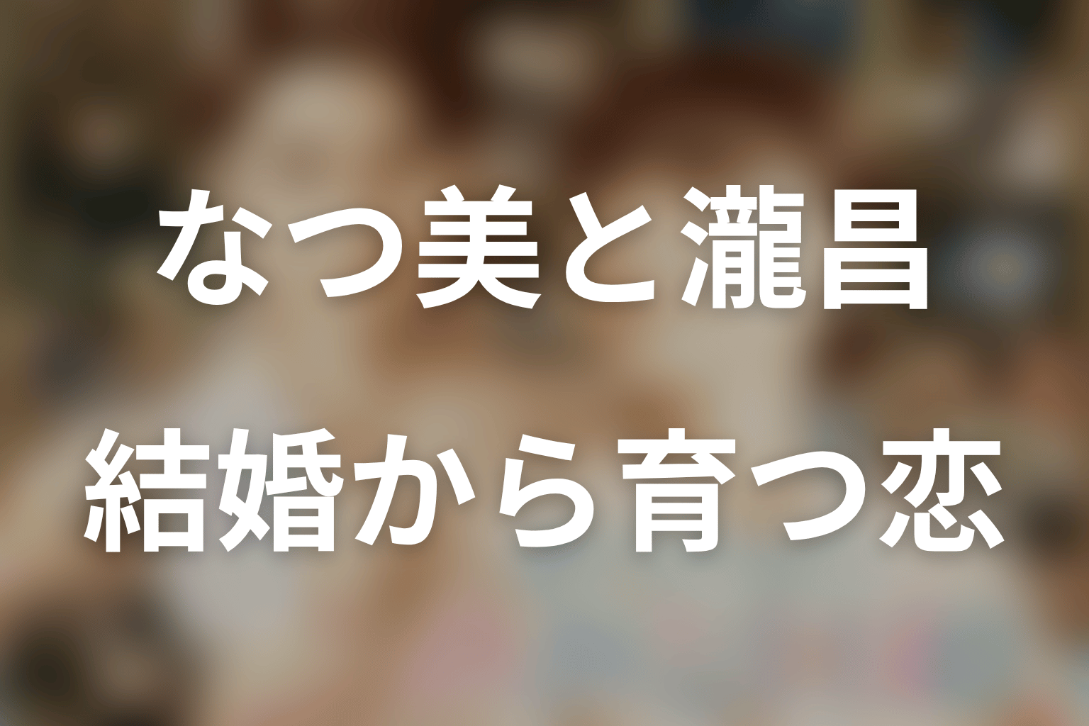 なつ美と瀧昌の関係を考察|結婚してから育てる恋と居場所