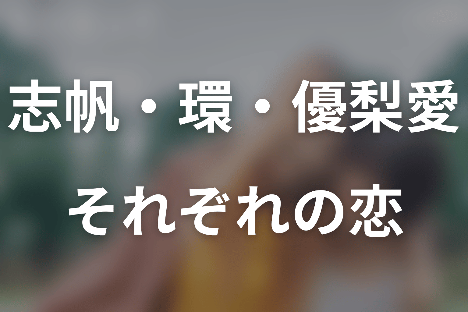 志帆・環・優梨愛との恋はどう終わる？