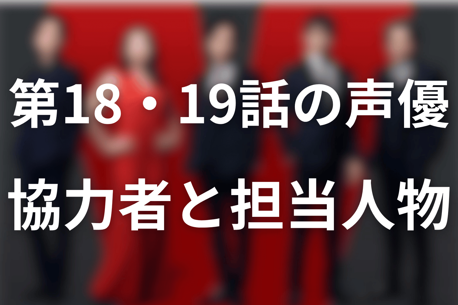 第18・19話の吹き替え声優と担当人物をネタバレ整理