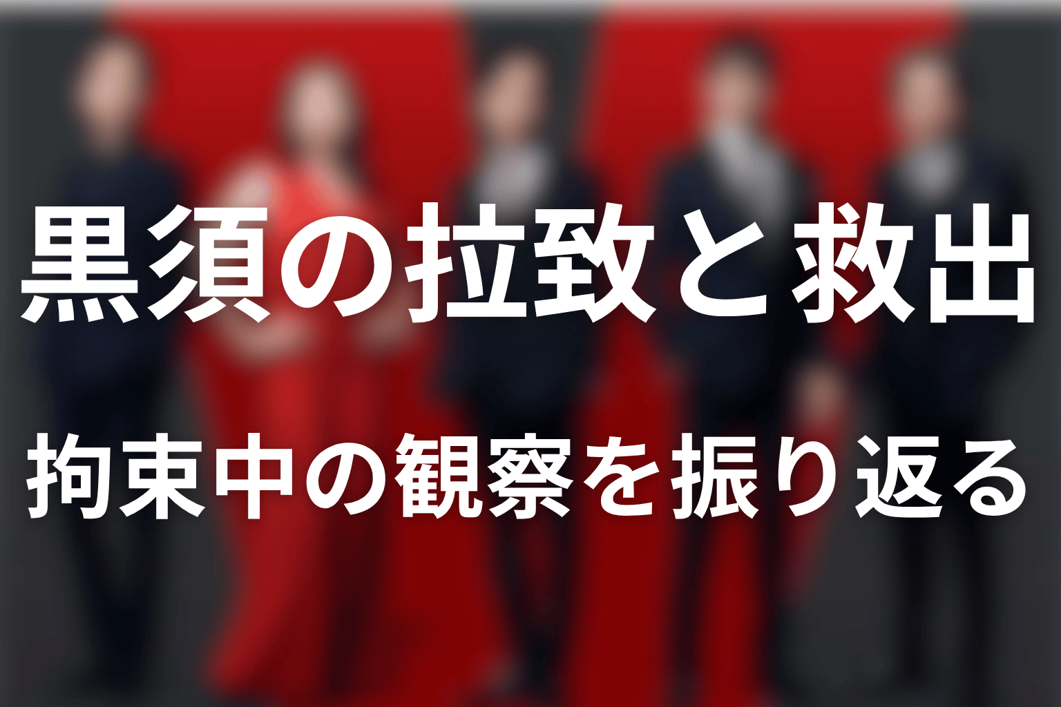 黒須はなぜ拉致された？拘束中の観察と救出への流れ