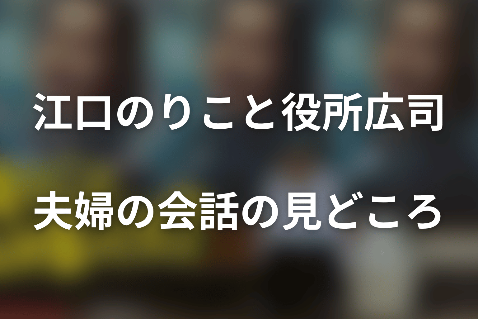 江口のりこの演技と役所広司との共演｜夫婦の会話の見どころ