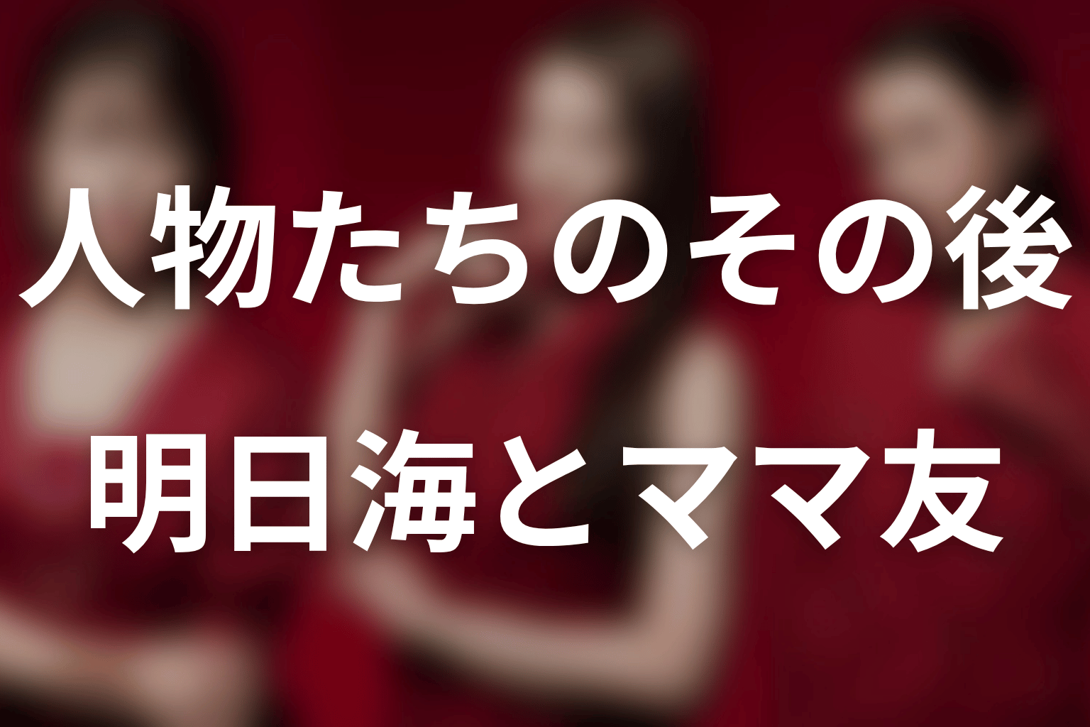 明日海・陽美妃・ママ友たちは最終回後どうなる？