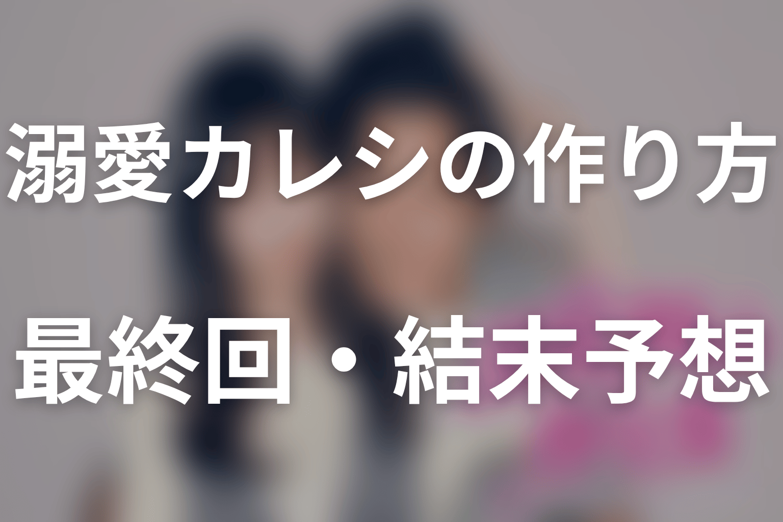 ドラマ「溺愛カレシの作り方」の最終回・結末予想