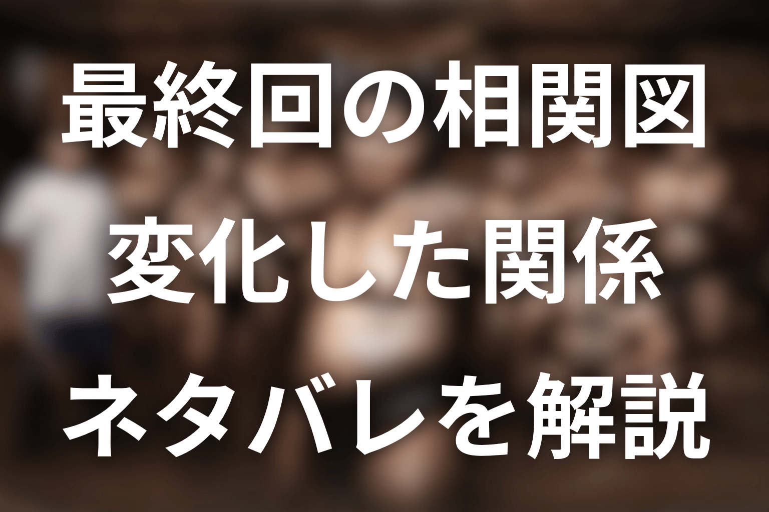 最終回までに変化した人物相関図をネタバレ解説