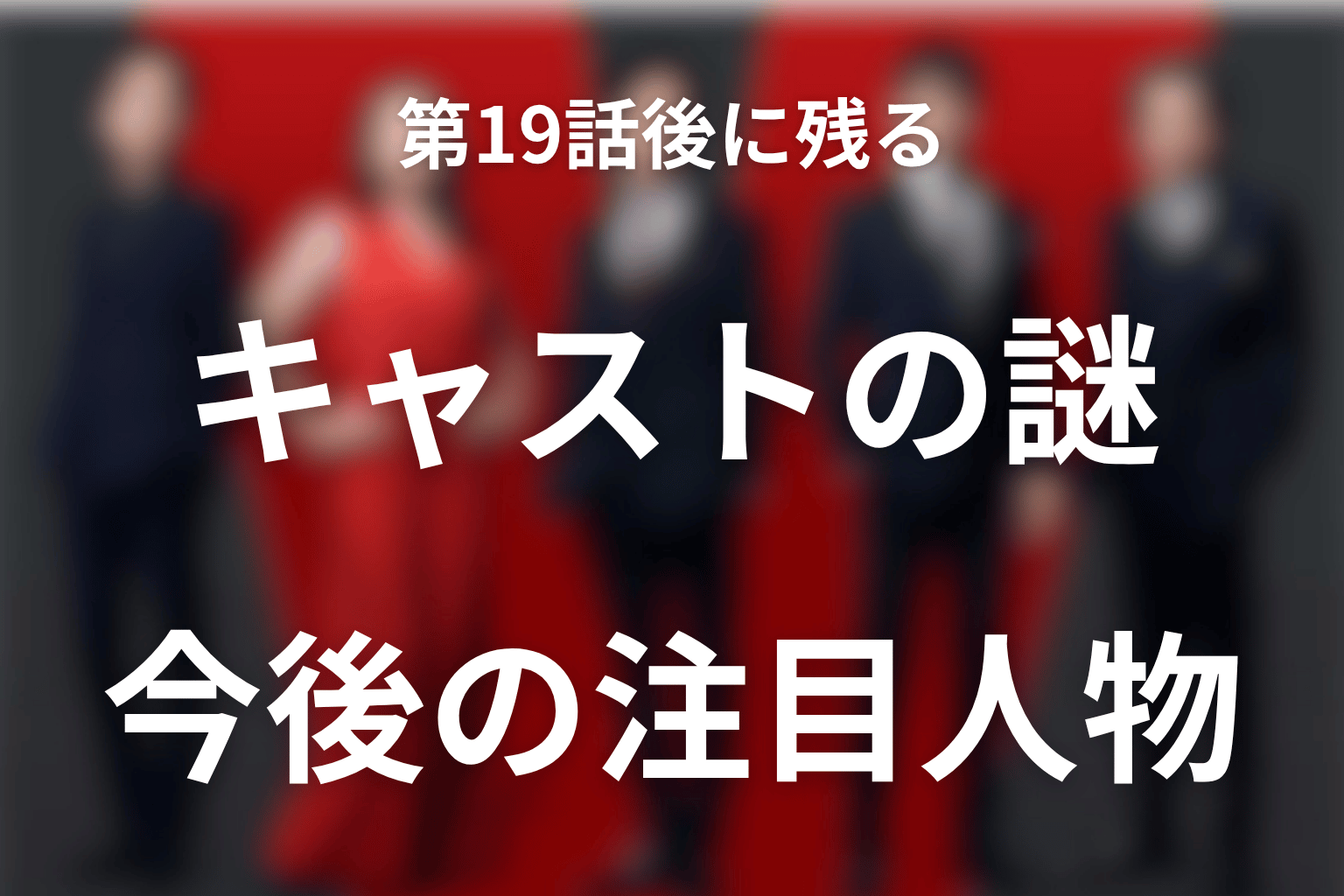 第19話後に残るキャストの謎と今後の注目人物