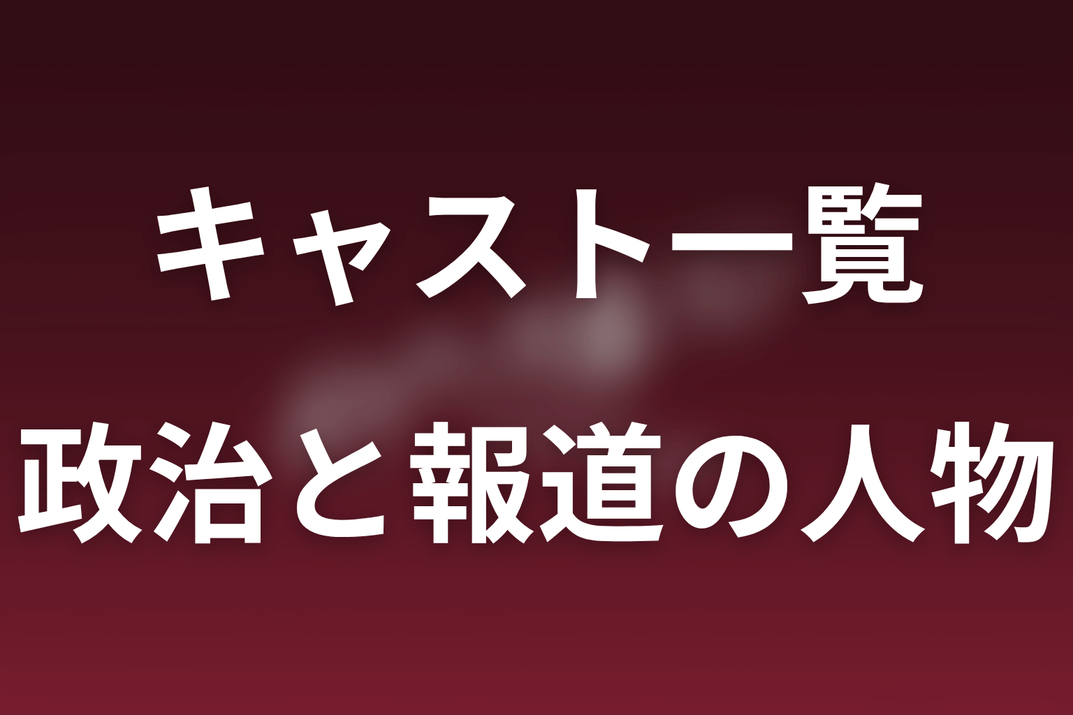 政治・報道・選挙に関わるキャスト