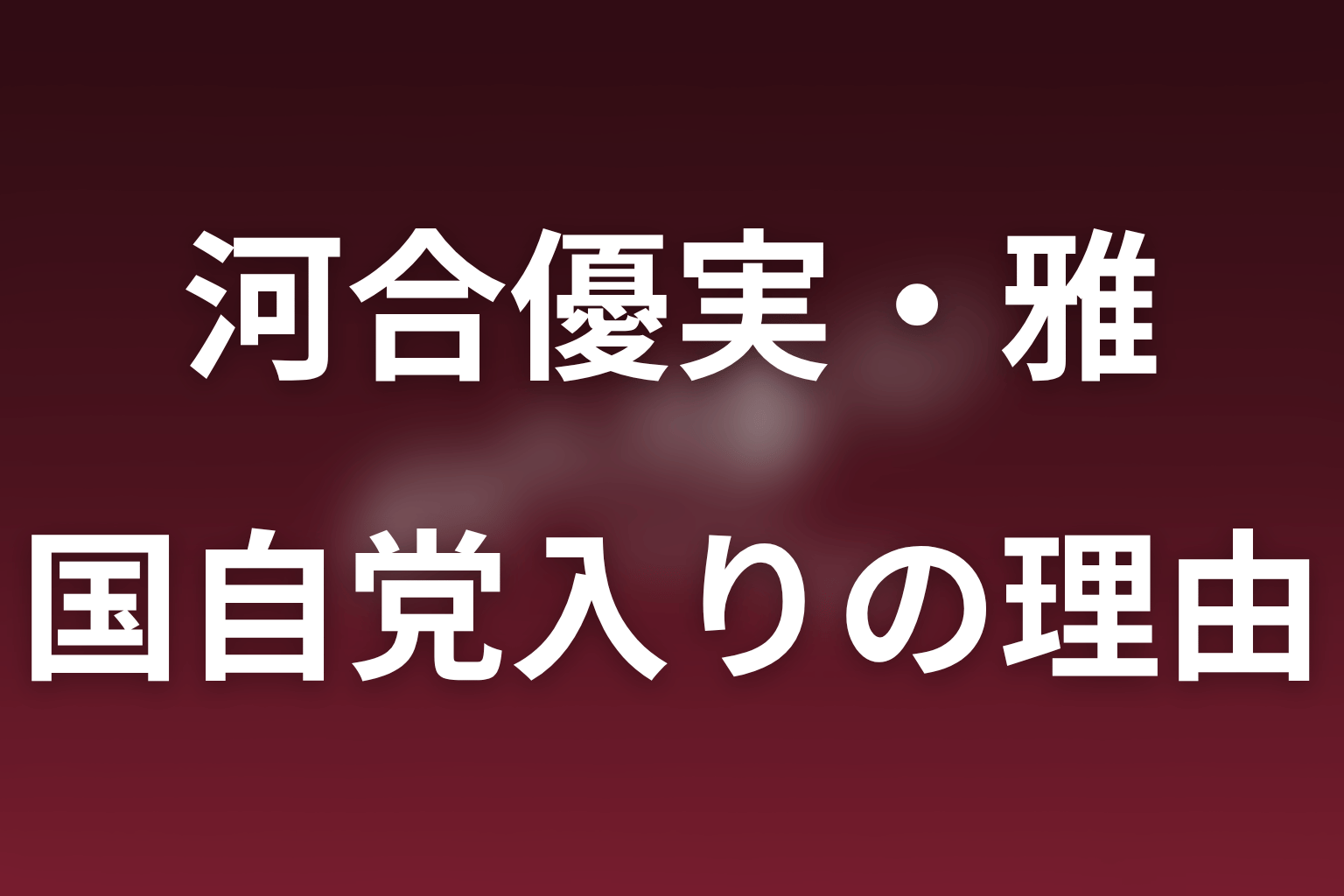 小早川雅が国自党へ入った理由｜父への屈服ではない