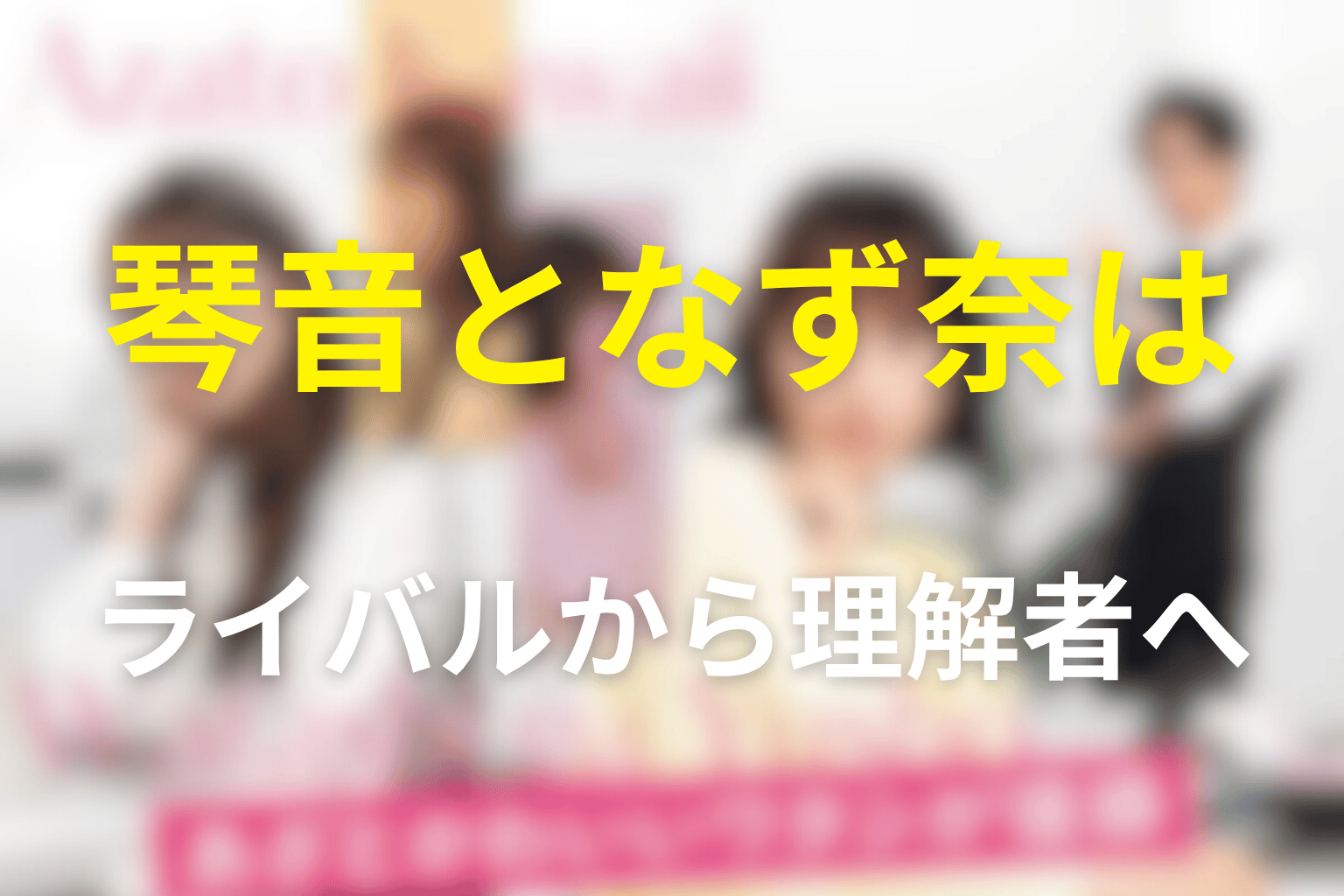 琴音となず奈はなぜライバルから理解者へ変わった？