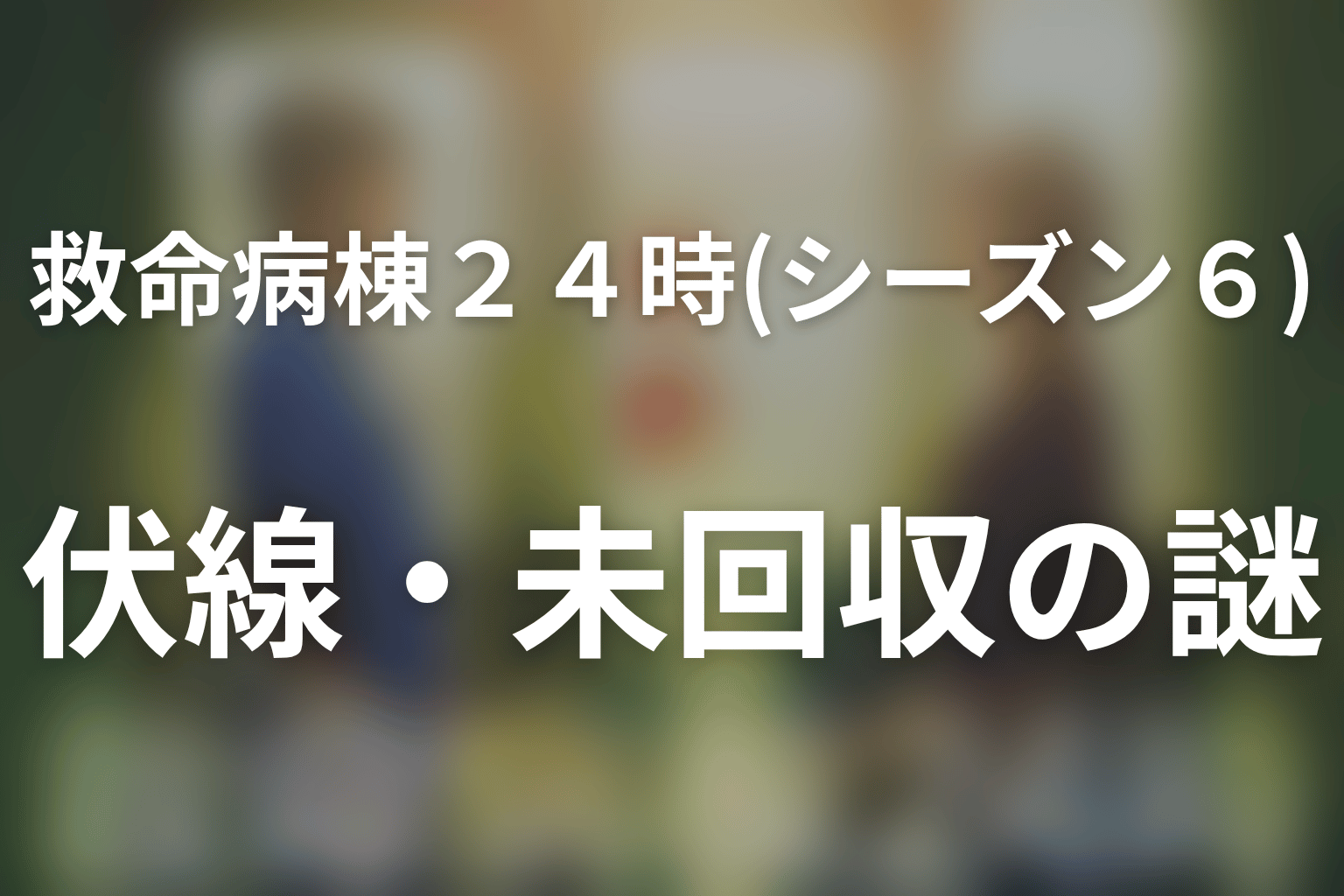ドラマ「救命病棟24時(シーズン6)」第1話までの伏線・未回収の謎