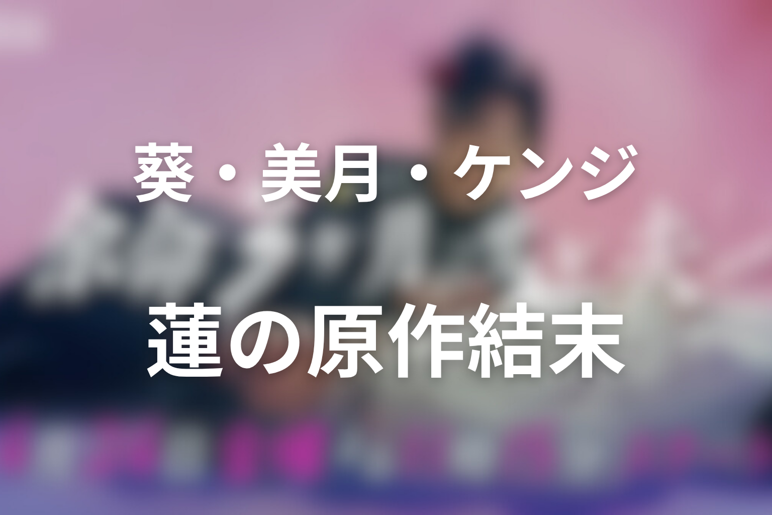 葵・美月・ケンジ・蓮の原作結末