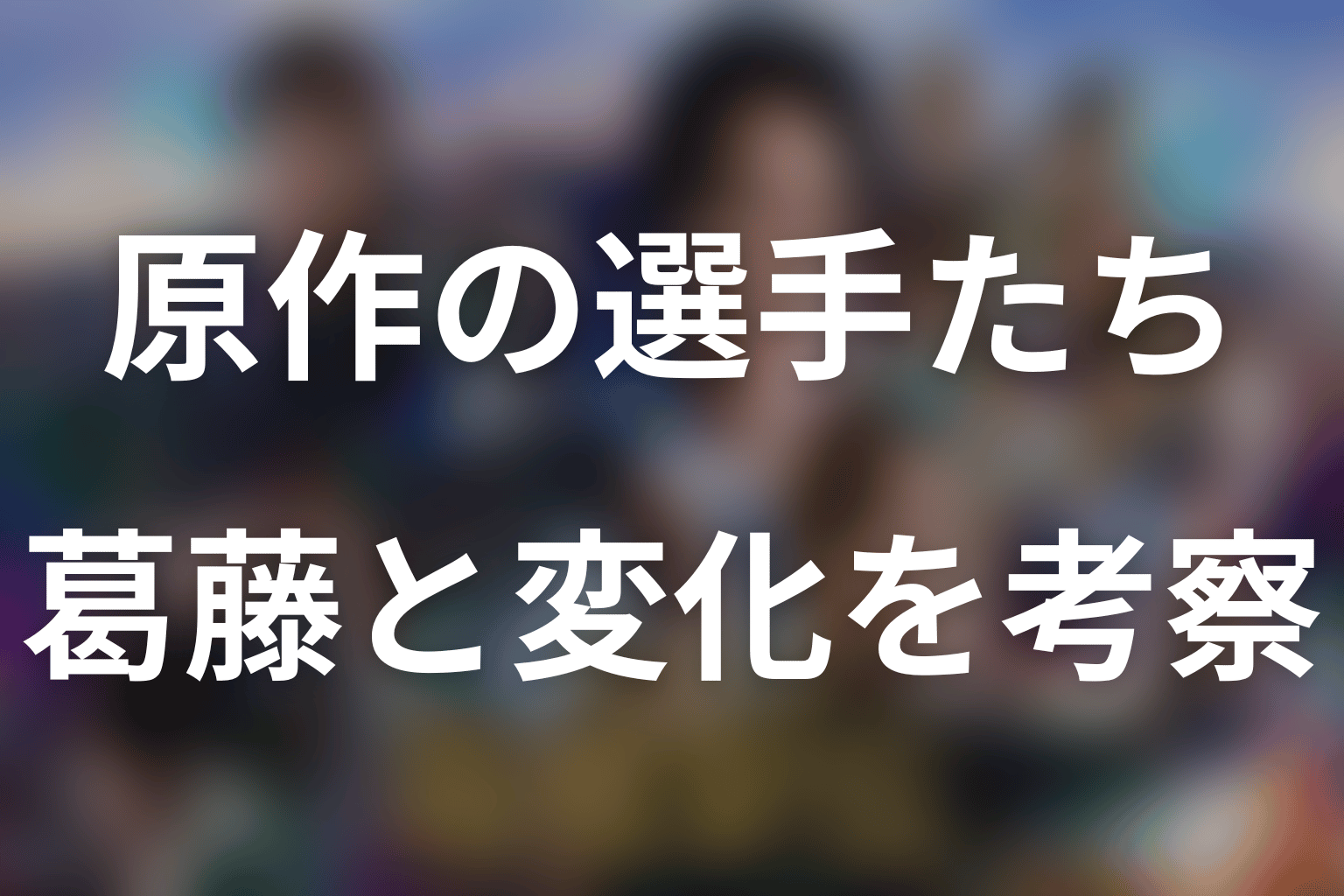 原作の学生連合はなぜまとまった？選手ごとの葛藤と変化