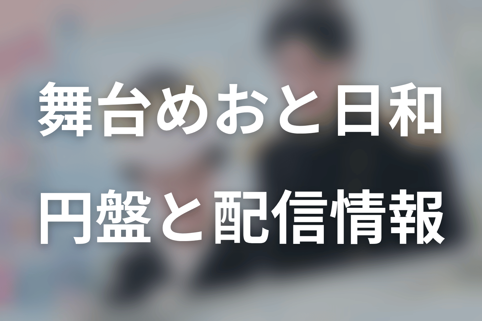 舞台版は今どこで見られる？Blu-ray・配信情報