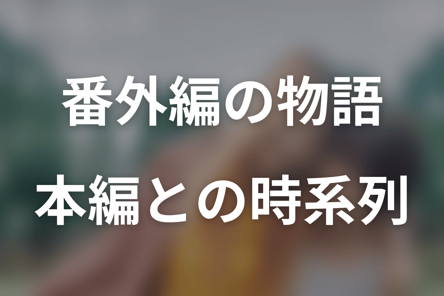 番外編①〜③は何の話？本編最終回との時系列を整理