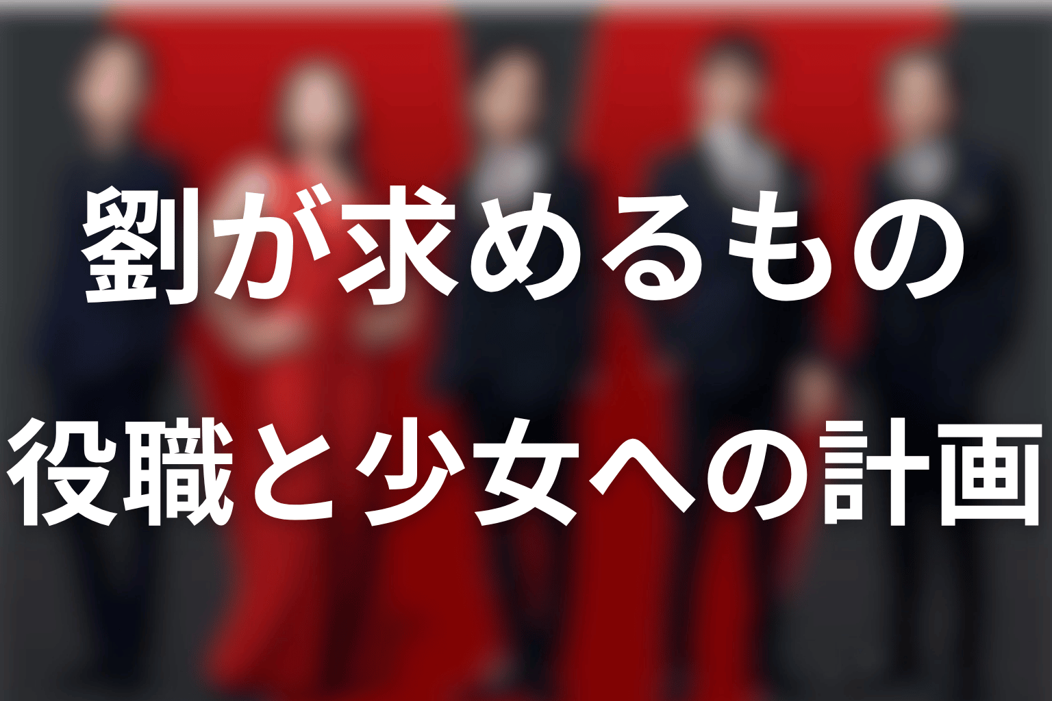 劉の目的は出世か共闘か？第19〜20話の要求と少女への計画