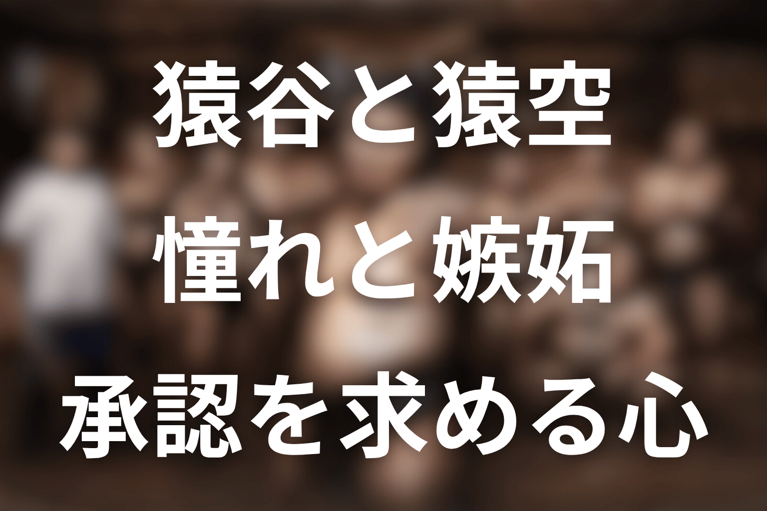 猿谷と猿空の関係｜嫉妬の裏にあった承認欲求