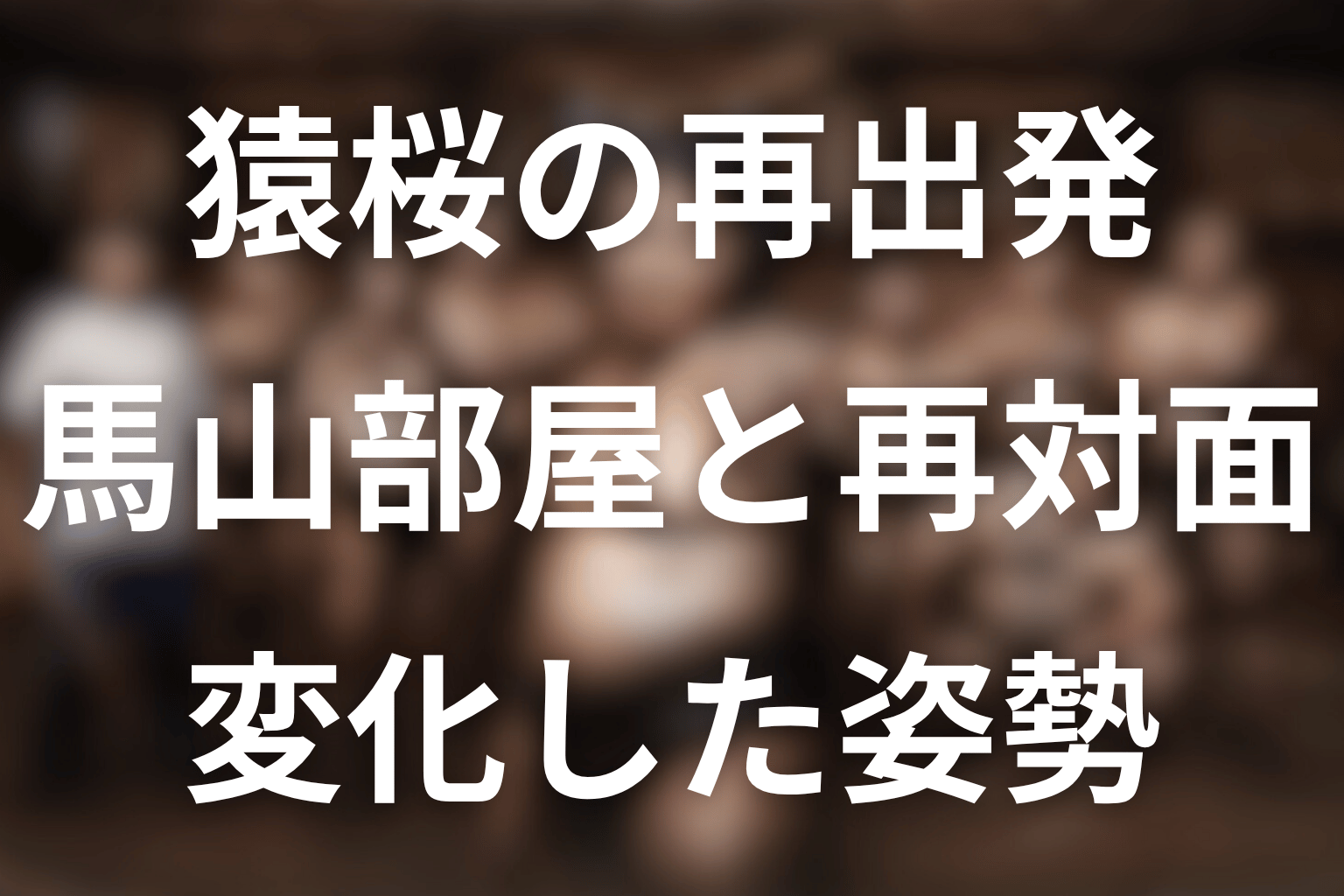 再び馬山部屋勢と向き合った猿桜は何が変わった？