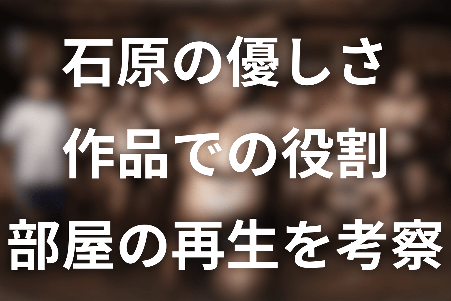 石原の優しさが作品で担う役割を考察