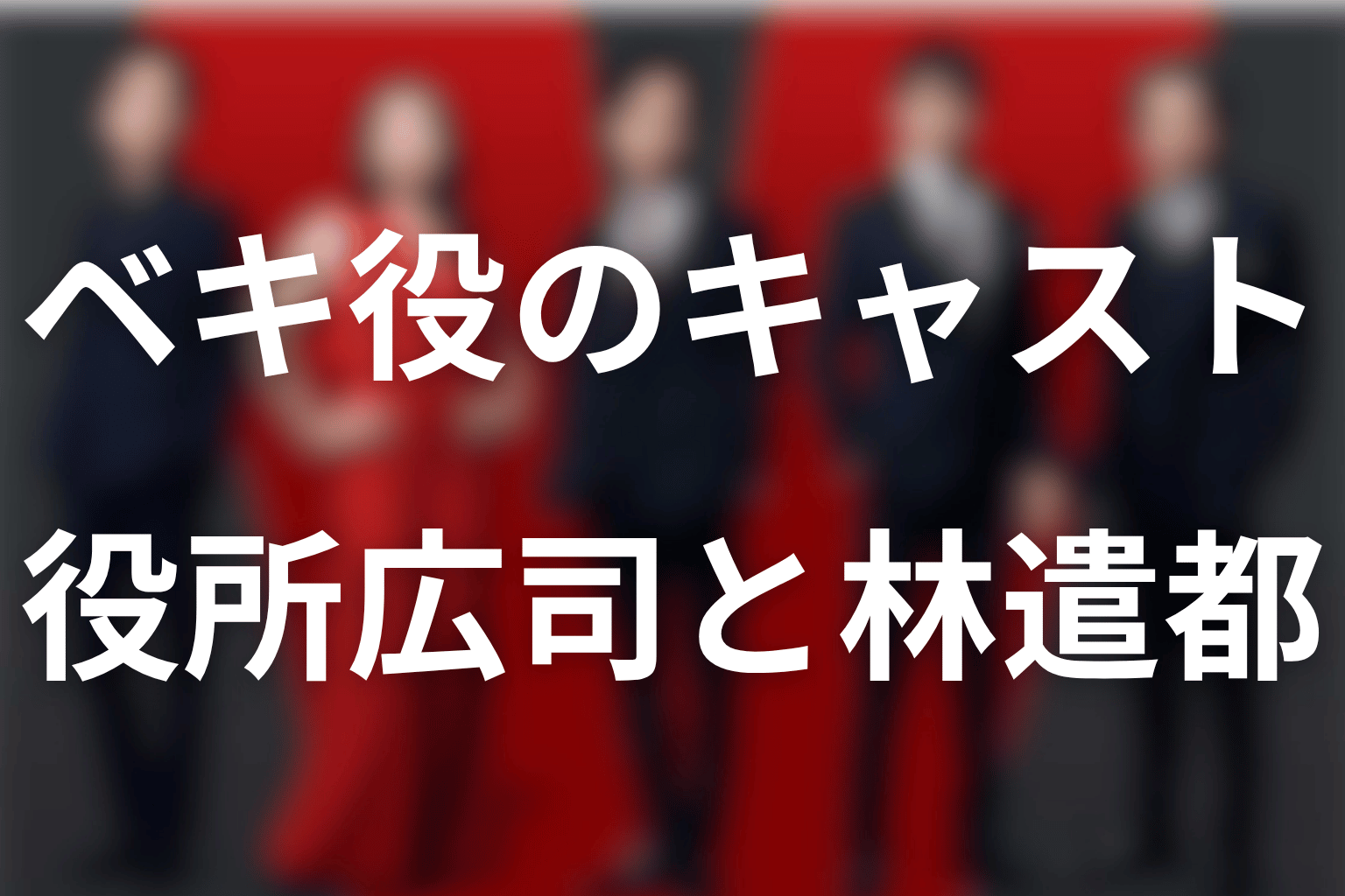 ノゴーン・ベキ役のキャスト｜役所広司と若き日の林遣都